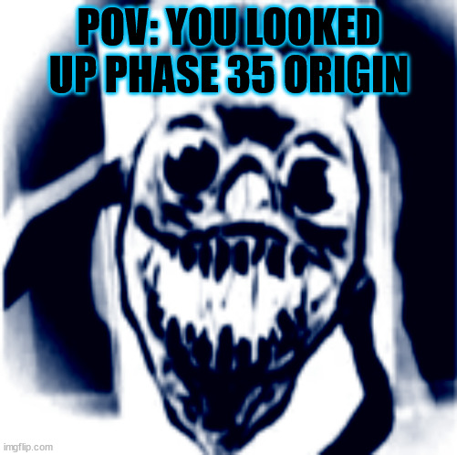 phase 300 | POV: YOU LOOKED UP PHASE 35 ORIGIN | image tagged in phase 30 | made w/ Imgflip meme maker