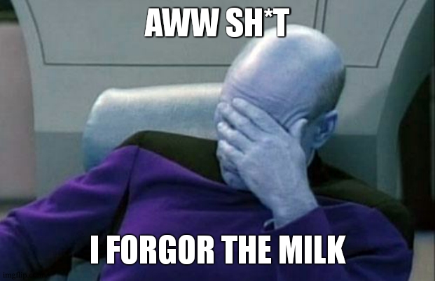 average dad : | AWW SH*T; I FORGOR THE MILK | image tagged in memes,captain picard facepalm,milk,dad | made w/ Imgflip meme maker