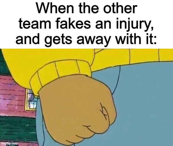 *Anger* | When the other team fakes an injury, and gets away with it: | image tagged in memes,arthur fist | made w/ Imgflip meme maker