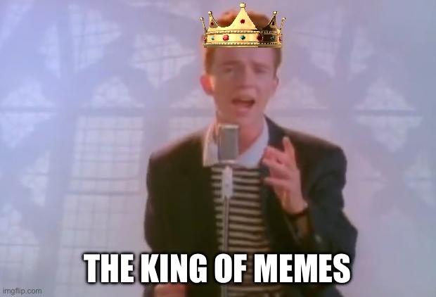 https://m.youtube.com/watch?v=dQw4w9WgXcQ | THE KING OF MEMES | image tagged in rick astley | made w/ Imgflip meme maker