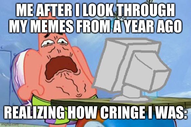 So cringe | ME AFTER I LOOK THROUGH MY MEMES FROM A YEAR AGO; REALIZING HOW CRINGE I WAS: | image tagged in patrick star internet disgust | made w/ Imgflip meme maker