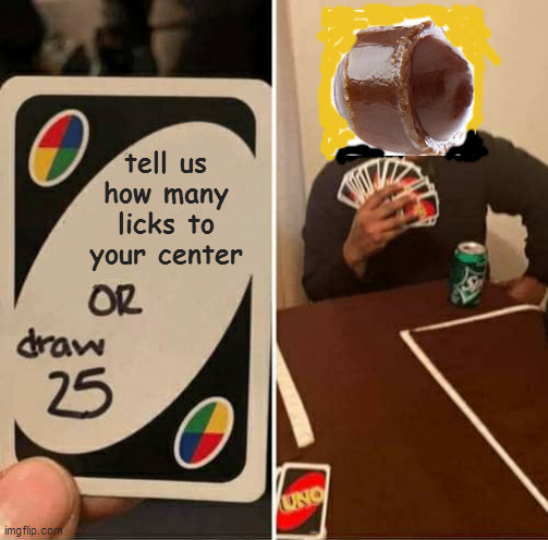 UNO Draw 25 Cards Meme | tell us how many licks to your center | image tagged in memes,uno draw 25 cards | made w/ Imgflip meme maker