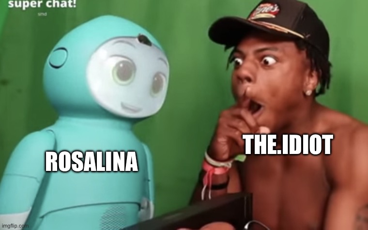 Speed amazed by Moxie | THE.IDIOT; ROSALINA | image tagged in speed amazed by moxie | made w/ Imgflip meme maker