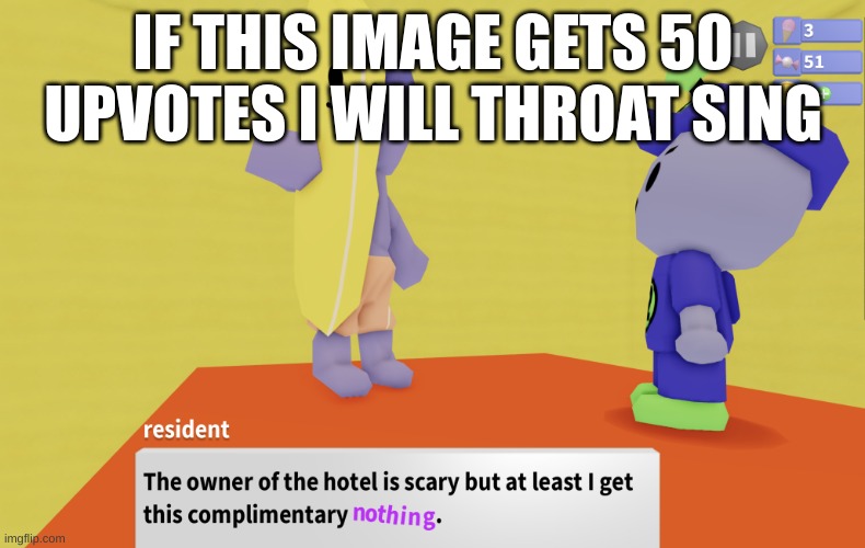 and make a recording | IF THIS IMAGE GETS 50 UPVOTES I WILL THROAT SING | image tagged in the owner of this hotel is scary but at least i get this | made w/ Imgflip meme maker