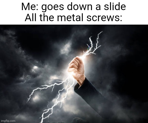 Meme #1,571 | Me: goes down a slide
All the metal screws: | image tagged in relatable,memes,slide,shocked,electricity,ouch | made w/ Imgflip meme maker