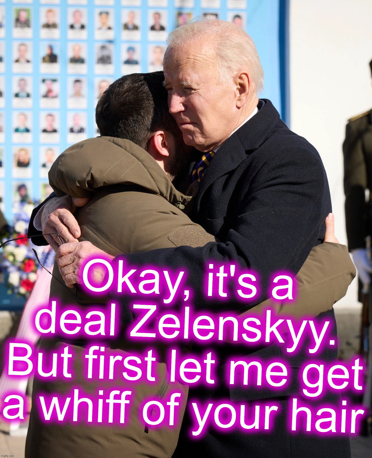 [warning: olfactory satire] | Okay, it's a deal Zelenskyy.
But first let me get a whiff of your hair | image tagged in biden,sniff,hair,ukraine | made w/ Imgflip meme maker