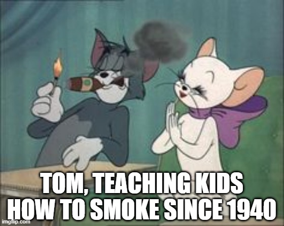 Tom n Jerry Lessons | TOM, TEACHING KIDS HOW TO SMOKE SINCE 1940 | image tagged in classic cartoons | made w/ Imgflip meme maker