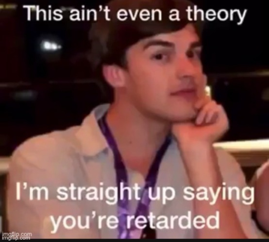 Gane theory retarded | image tagged in gane theory retarded | made w/ Imgflip meme maker