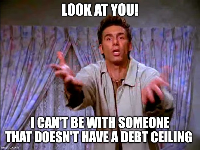 Look at you! I can't be with someone that doesn't have a debt ceiling | LOOK AT YOU! I CAN'T BE WITH SOMEONE THAT DOESN'T HAVE A DEBT CEILING | image tagged in look at you,national debt | made w/ Imgflip meme maker