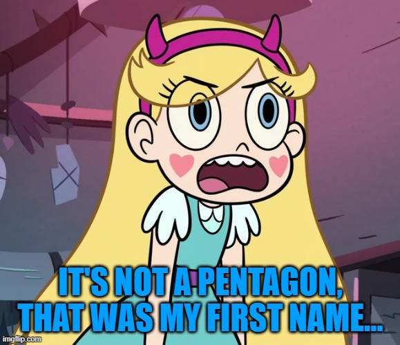 Star Butterfly frustrated | IT'S NOT A PENTAGON, THAT WAS MY FIRST NAME... | image tagged in star butterfly frustrated | made w/ Imgflip meme maker