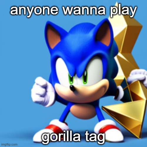 sonk | anyone wanna play; gorilla tag | image tagged in sonk | made w/ Imgflip meme maker
