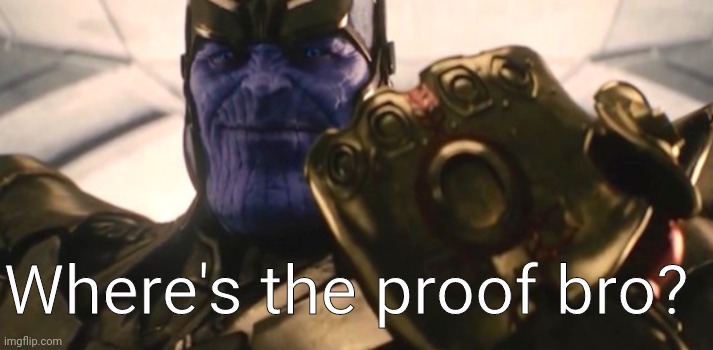Fine, I'll do it myself | Where's the proof bro? | image tagged in fine i'll do it myself | made w/ Imgflip meme maker