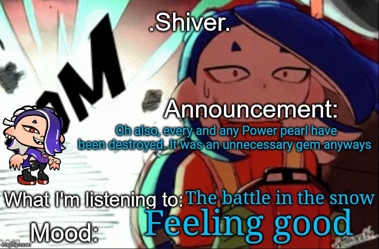 The Power pearl is very unnecessary | Oh also, every and any Power pearl have been destroyed. It was an unnecessary gem anyways; The battle in the snow; Feeling good | image tagged in shiver announcement template thanks blook | made w/ Imgflip meme maker