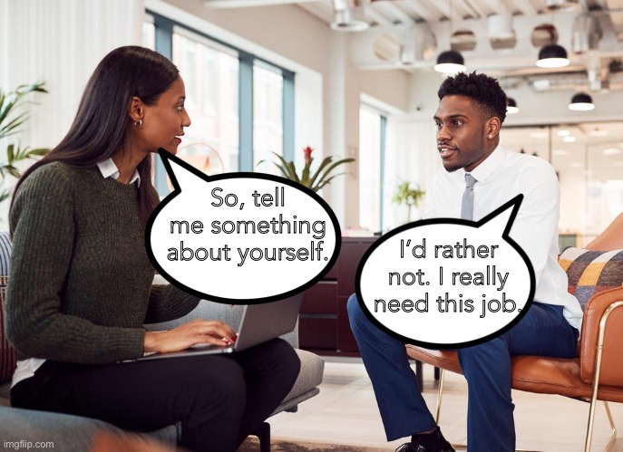 Interview | So, tell me something about yourself. I’d rather not. I really need this job. | image tagged in the interview,tell me about yourself,rather i did not,need the job | made w/ Imgflip meme maker