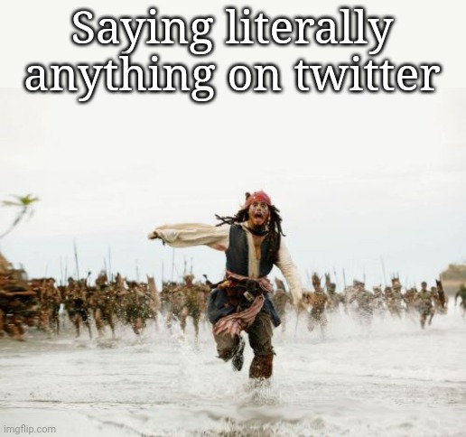 Or sharing an opinion online | Saying literally anything on twitter | image tagged in memes,jack sparrow being chased | made w/ Imgflip meme maker