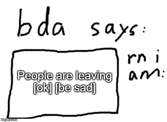 [confront] | People are leaving
[ok] [be sad] | image tagged in official badlydrawnaxolotl announcement temp | made w/ Imgflip meme maker