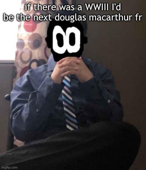 delted but he's badass | if there was a WWIII I'd be the next douglas macarthur fr | image tagged in delted but he's badass | made w/ Imgflip meme maker