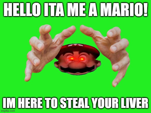 mario is here to steal your liver! | HELLO ITA ME A MARIO! IM HERE TO STEAL YOUR LIVER | image tagged in unsuspecting,crazy,mario,weird feelings | made w/ Imgflip meme maker