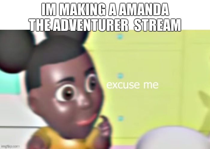 lol | IM MAKING A AMANDA THE ADVENTURER  STREAM | made w/ Imgflip meme maker