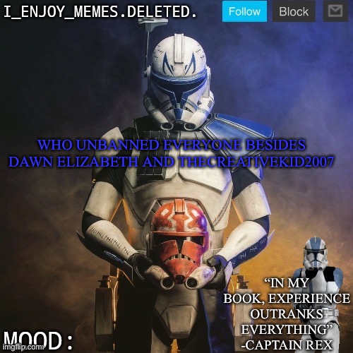 I_enjoy_memes captain rex announcement template | WHO UNBANNED EVERYONE BESIDES DAWN ELIZABETH AND THECREATIVEKID2007 | image tagged in i_enjoy_memes captain rex announcement template | made w/ Imgflip meme maker