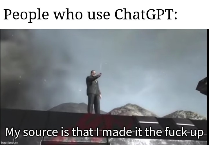 My source | People who use ChatGPT: | image tagged in my source | made w/ Imgflip meme maker