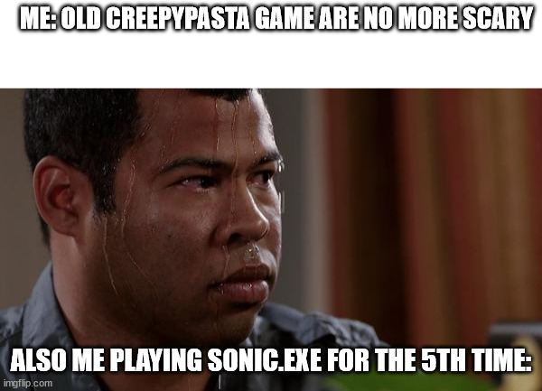 ME: OLD CREEPYPASTA GAME ARE NO MORE SCARY; ALSO ME PLAYING SONIC.EXE FOR THE 5TH TIME: | image tagged in blank white template,sweating bullets | made w/ Imgflip meme maker