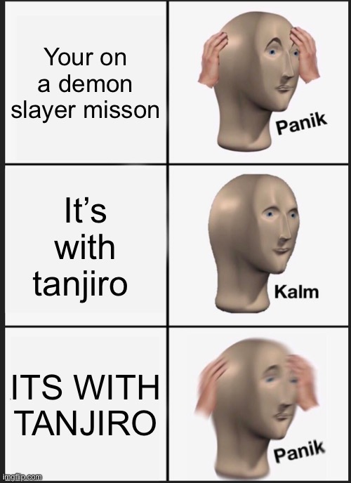 Tanjiros plot armour | Your on a demon slayer misson; It’s with tanjiro; ITS WITH TANJIRO | image tagged in memes,panik kalm panik | made w/ Imgflip meme maker