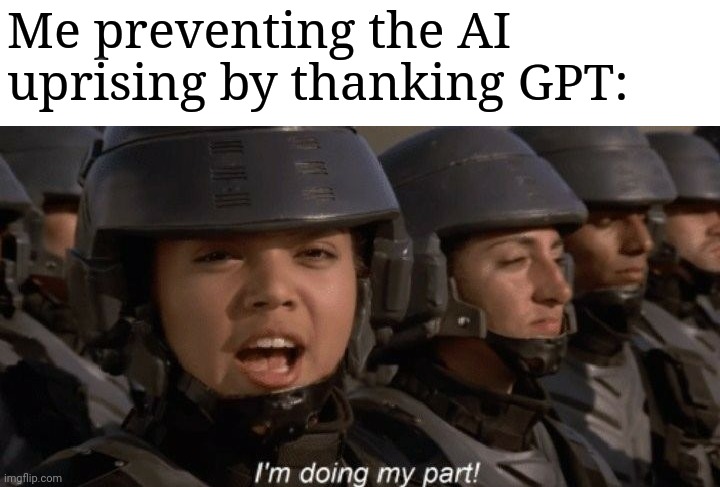 I'm doing my part | Me preventing the AI uprising by thanking GPT: | image tagged in i'm doing my part | made w/ Imgflip meme maker