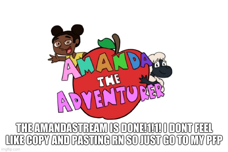 hhhahhah | THE AMANDASTREAM IS DONE!1!1! I DONT FEEL LIKE COPY AND PASTING RN SO JUST GO TO MY PFP | made w/ Imgflip meme maker