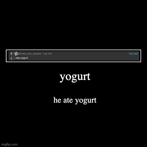 yogurt | yogurt | he ate yogurt | image tagged in funny,demotivationals | made w/ Imgflip demotivational maker