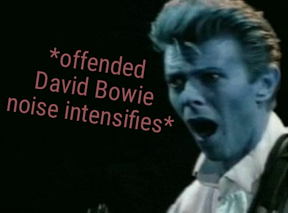 Offended David Bowie | *offended David Bowie noise intensifies* | image tagged in offended david bowie | made w/ Imgflip meme maker