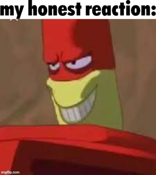My honest reaction: | image tagged in help | made w/ Imgflip meme maker