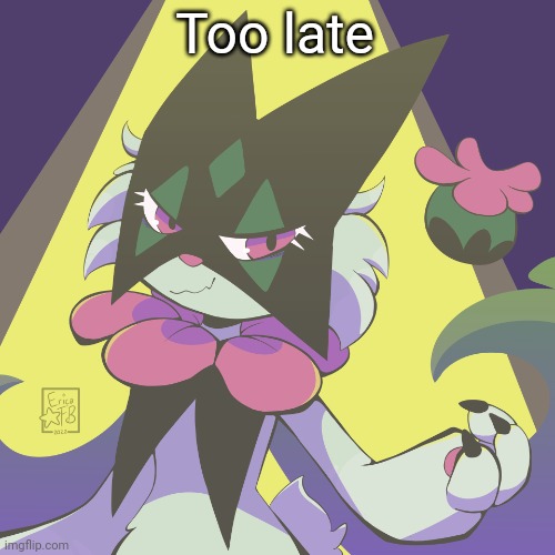 Meowscarada | Too late | image tagged in meowscarada | made w/ Imgflip meme maker