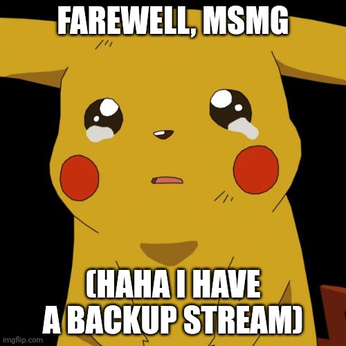 I HAVE A BACKUP STREAM | FAREWELL, MSMG; (HAHA I HAVE A BACKUP STREAM) | image tagged in pikachu crying | made w/ Imgflip meme maker