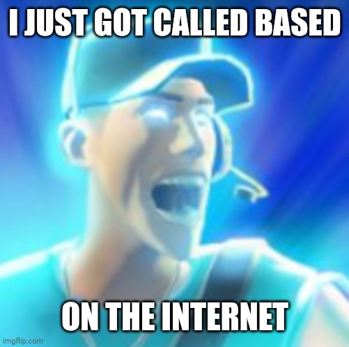 Scout Tells You To KYS | I JUST GOT CALLED BASED ON THE INTERNET | image tagged in scout tells you to kys | made w/ Imgflip meme maker