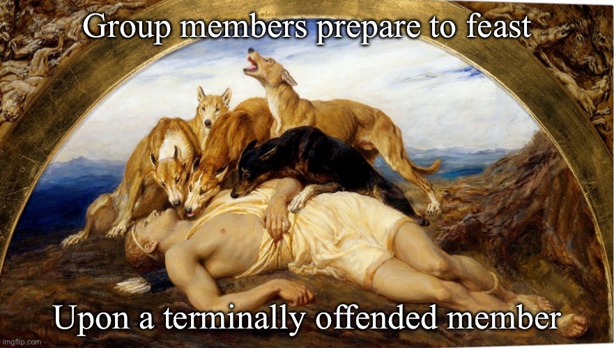 Offended | Group members prepare to feast; Upon a terminally offended member | image tagged in wounded,offended | made w/ Imgflip meme maker