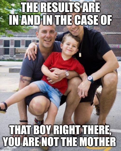 Papas | THE RESULTS ARE IN AND IN THE CASE OF; THAT BOY RIGHT THERE, YOU ARE NOT THE MOTHER | image tagged in funny memes | made w/ Imgflip meme maker