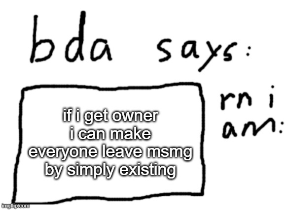 its a joke | if i get owner i can make everyone leave msmg by simply existing | image tagged in official badlydrawnaxolotl announcement temp | made w/ Imgflip meme maker
