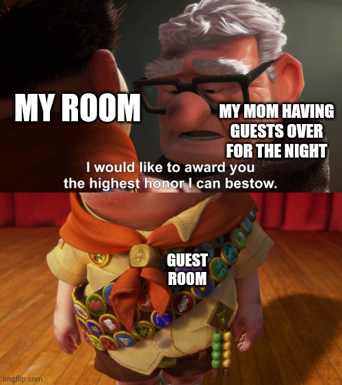 Can anyone relate | MY ROOM; MY MOM HAVING GUESTS OVER FOR THE NIGHT; GUEST ROOM | image tagged in highest honor | made w/ Imgflip meme maker