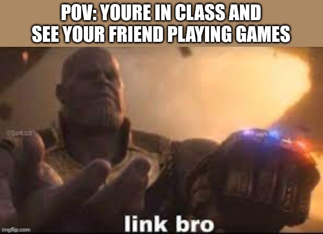link bro | POV: YOU'RE IN CLASS AND SEE YOUR FRIEND PLAYING GAMES | image tagged in link bro | made w/ Imgflip meme maker