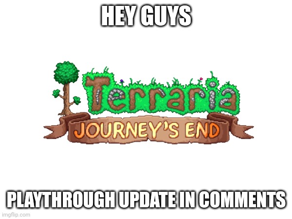 HEY GUYS; PLAYTHROUGH UPDATE IN COMMENTS | made w/ Imgflip meme maker