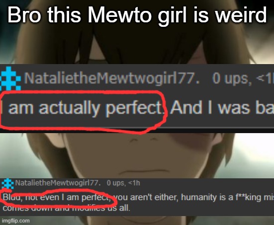 Also i actually am perfect | Bro this Mewto girl is weird | image tagged in zuko | made w/ Imgflip meme maker