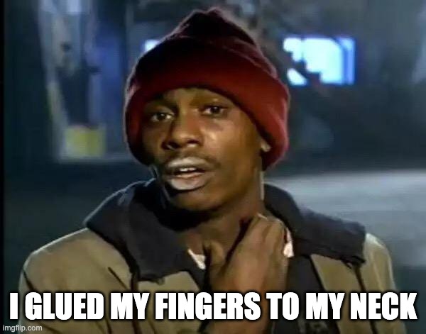 Y'all Got Any More Of That | I GLUED MY FINGERS TO MY NECK | image tagged in memes,y'all got any more of that | made w/ Imgflip meme maker