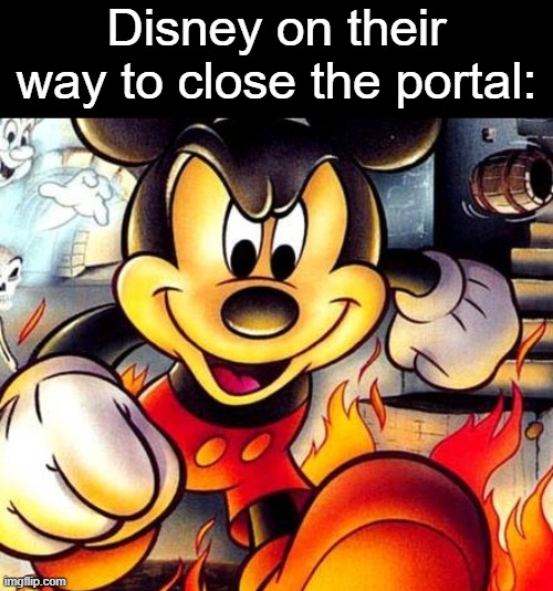 Mickey Mouse is Satan | Disney on their way to close the portal: | image tagged in mickey mouse is satan | made w/ Imgflip meme maker