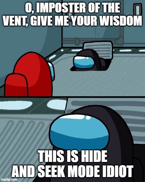 Hide and seek vent | O, IMPOSTER OF THE VENT, GIVE ME YOUR WISDOM; THIS IS HIDE AND SEEK MODE IDIOT | image tagged in impostor of the vent | made w/ Imgflip meme maker