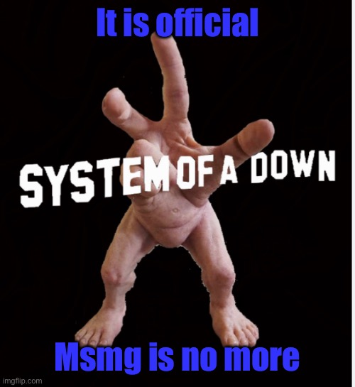 Hand creature | It is official; Msmg is no more | image tagged in hand creature | made w/ Imgflip meme maker