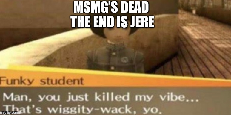 MEMES_OVERLOAD is going to be the new msmg | MSMG’S DEAD 
THE END IS JERE | made w/ Imgflip meme maker