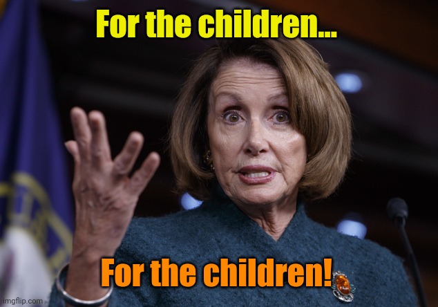 Good old Nancy Pelosi | For the children... For the children! | image tagged in good old nancy pelosi | made w/ Imgflip meme maker