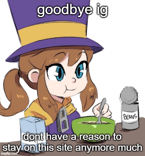 hat kid beamns | goodbye ig; dont have a reason to stay on this site anymore much | image tagged in hat kid beamns | made w/ Imgflip meme maker