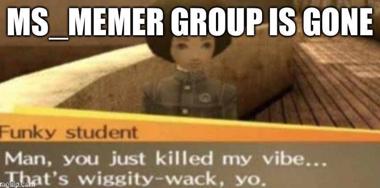 MS_MEMER GROUP IS GONE | made w/ Imgflip meme maker
